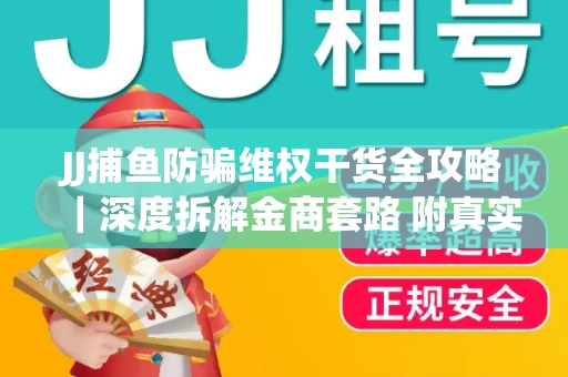 JJ捕鱼防骗维权干货全攻略｜深度拆解金商套路 附真实操作案例